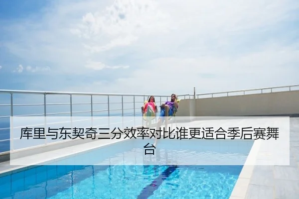 库里与东契奇三分效率对比谁更适合季后赛舞台