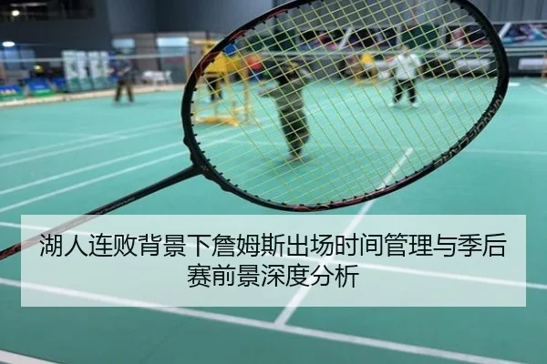 湖人连败背景下詹姆斯出场时间管理与季后赛前景深度分析